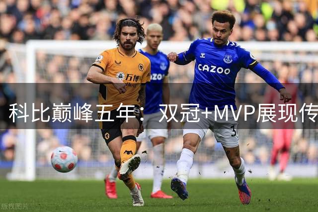 科比巅峰五年：双冠+MVP展现传奇实力